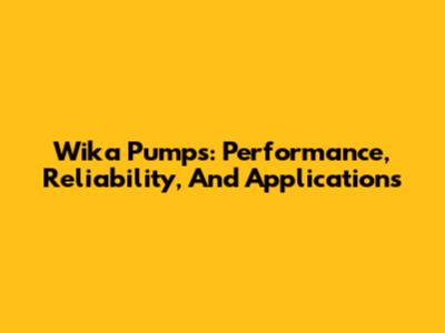 Wika Pumps: Performance, Reliability, And Applications