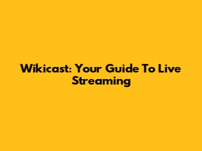 Wikicast: Your Guide To Live Streaming