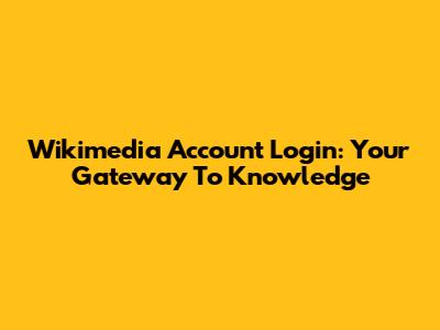 Wikimedia Account Login: Your Gateway To Knowledge