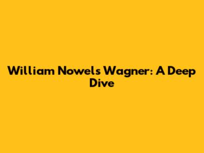 William Nowels Wagner: A Deep Dive