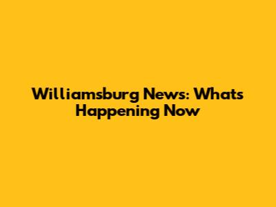 Williamsburg News: What's Happening Now