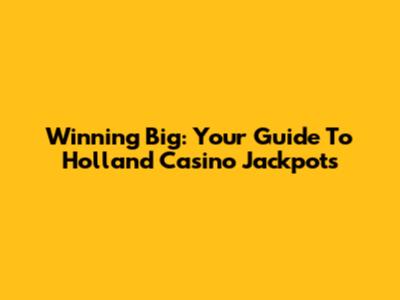 Winning Big: Your Guide To Holland Casino Jackpots