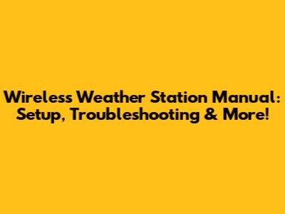 Wireless Weather Station Manual: Setup, Troubleshooting & More!