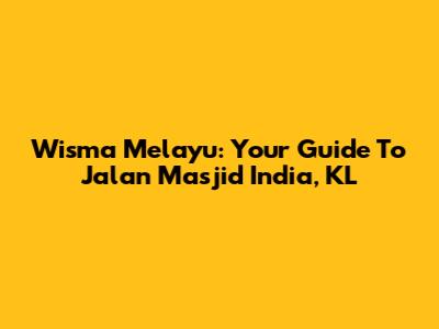 Wisma Melayu: Your Guide To Jalan Masjid India, KL