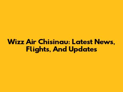 Wizz Air Chisinau: Latest News, Flights, And Updates