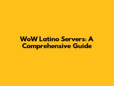 WoW Latino Servers: A Comprehensive Guide