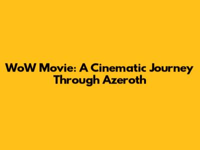 WoW Movie: A Cinematic Journey Through Azeroth