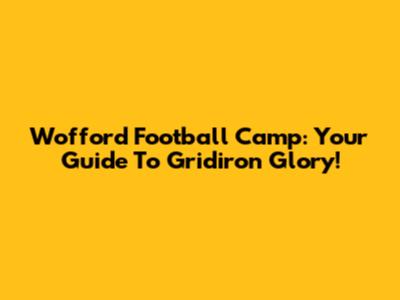 Wofford Football Camp: Your Guide To Gridiron Glory!