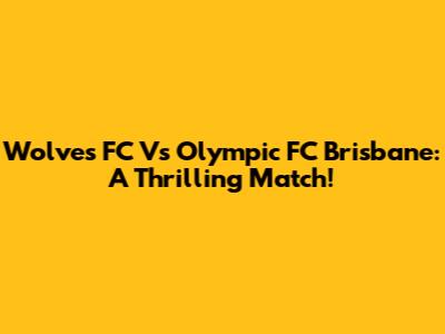 Wolves FC Vs Olympic FC Brisbane: A Thrilling Match!