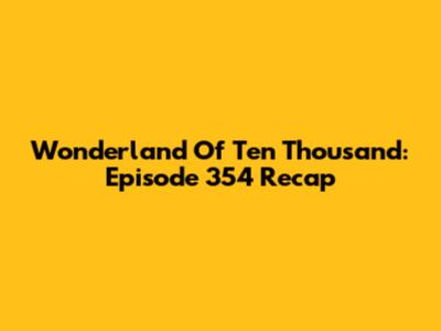 Wonderland Of Ten Thousand: Episode 354 Recap