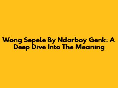 Wong Sepele By Ndarboy Genk: A Deep Dive Into The Meaning