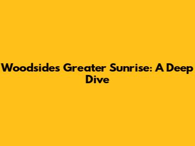 Woodside's Greater Sunrise: A Deep Dive