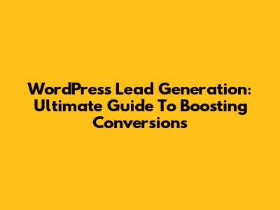 WordPress Lead Generation: Ultimate Guide To Boosting Conversions