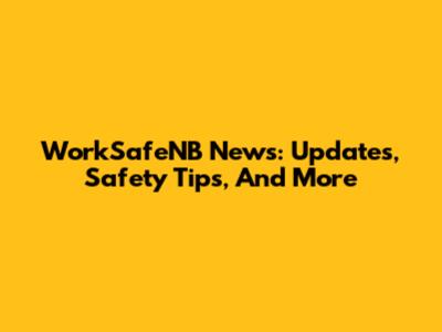 WorkSafeNB News: Updates, Safety Tips, And More