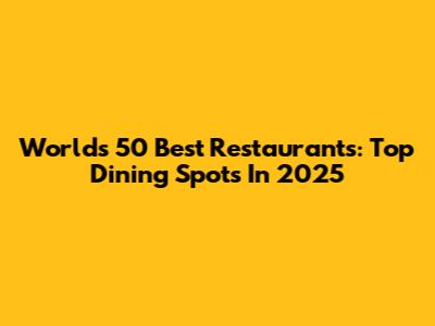 World's 50 Best Restaurants: Top Dining Spots In 2025