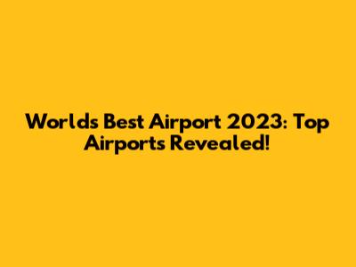 World's Best Airport 2023: Top Airports Revealed!