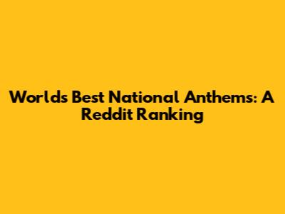 World's Best National Anthems: A Reddit Ranking