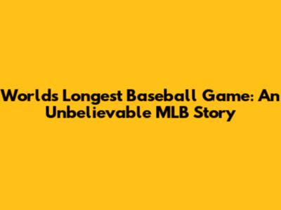 World's Longest Baseball Game: An Unbelievable MLB Story