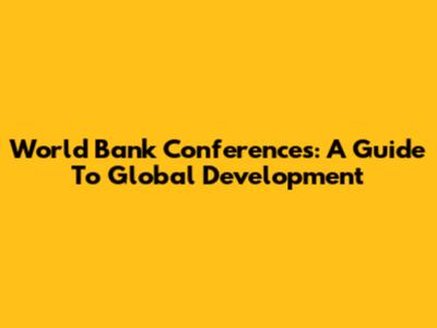 World Bank Conferences: A Guide To Global Development