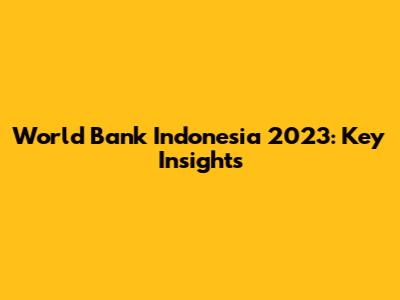 World Bank Indonesia 2023: Key Insights