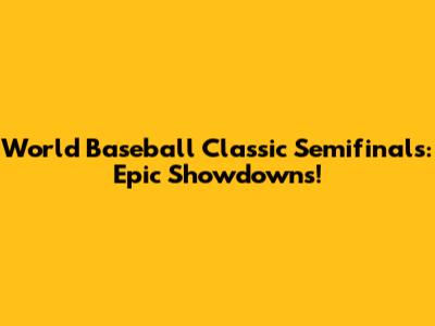 World Baseball Classic Semifinals: Epic Showdowns!