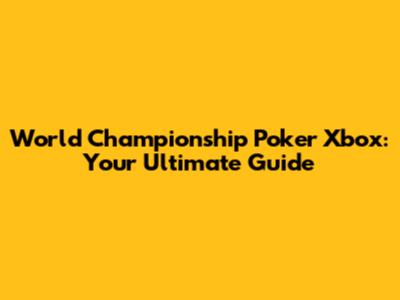 World Championship Poker Xbox: Your Ultimate Guide