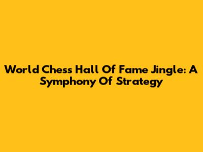 World Chess Hall Of Fame Jingle: A Symphony Of Strategy