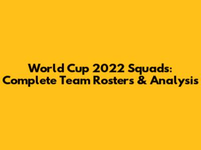 World Cup 2022 Squads: Complete Team Rosters & Analysis