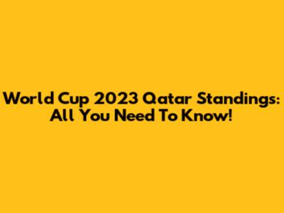 World Cup 2023 Qatar Standings: All You Need To Know!