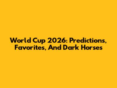 World Cup 2026: Predictions, Favorites, And Dark Horses