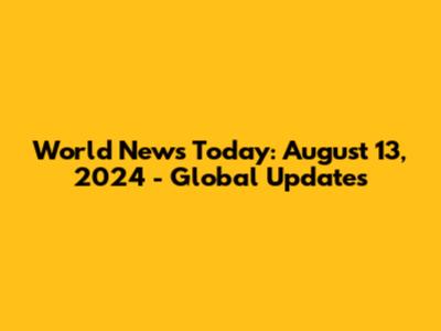 World News Today: August 13, 2024 - Global Updates