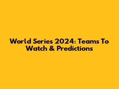 World Series 2024: Teams To Watch & Predictions