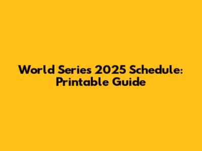 World Series 2025 Schedule: Printable Guide