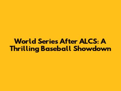 World Series After ALCS: A Thrilling Baseball Showdown