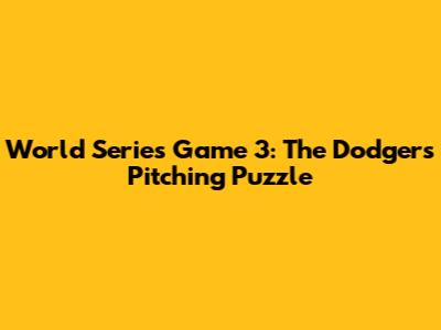 World Series Game 3: The Dodgers' Pitching Puzzle