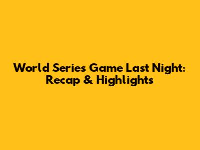 World Series Game Last Night: Recap & Highlights