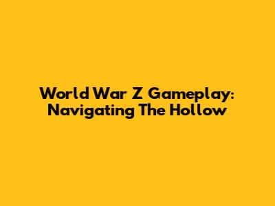 World War Z Gameplay: Navigating The Hollow
