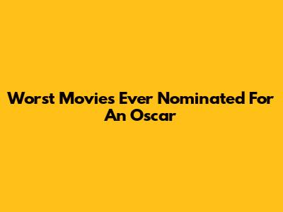 Worst Movies Ever Nominated For An Oscar