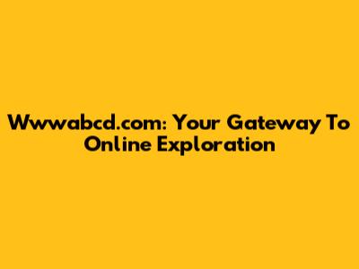 Wwwabcd.com: Your Gateway To Online Exploration