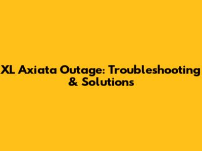 XL Axiata Outage: Troubleshooting & Solutions