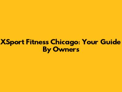 XSport Fitness Chicago: Your Guide By Owners