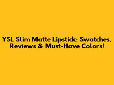 YSL Slim Matte Lipstick: Swatches, Reviews & Must-Have Colors!