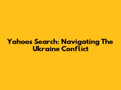 Yahoo's Search: Navigating The Ukraine Conflict