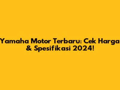 Yamaha Motor Terbaru: Cek Harga & Spesifikasi 2024!