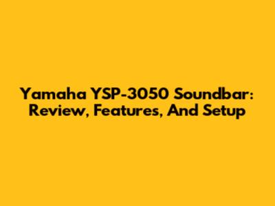 Yamaha YSP-3050 Soundbar: Review, Features, And Setup