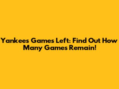 Yankees Games Left: Find Out How Many Games Remain!