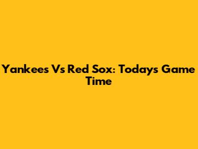 Yankees Vs Red Sox: Today's Game Time