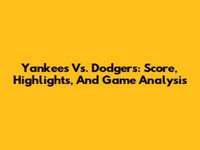 Yankees Vs. Dodgers: Score, Highlights, And Game Analysis