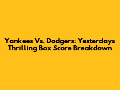 Yankees Vs. Dodgers: Yesterday's Thrilling Box Score Breakdown