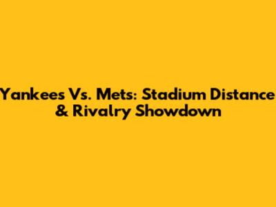 Yankees Vs. Mets: Stadium Distance & Rivalry Showdown